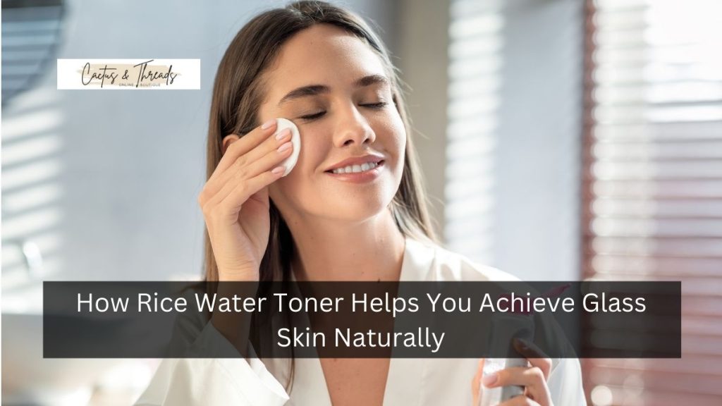 How Rice Water Toner Helps You Achieve Glass Skin Naturally