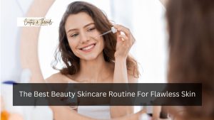 The Best Beauty Skincare Routine For Flawless Skin