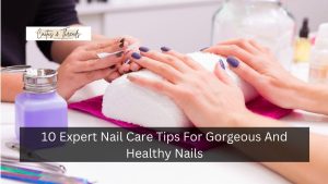 10 Expert Nail Care Tips For Gorgeous And Healthy Nails