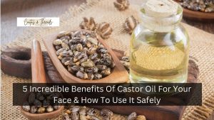 5 Incredible Benefits Of Castor Oil For Your Face & How To Use It Safely