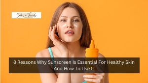 8 Reasons Why Sunscreen Is Essential For Healthy Skin And How To Use It