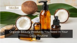 Organic Beauty Products You Need In Your Daily Routine