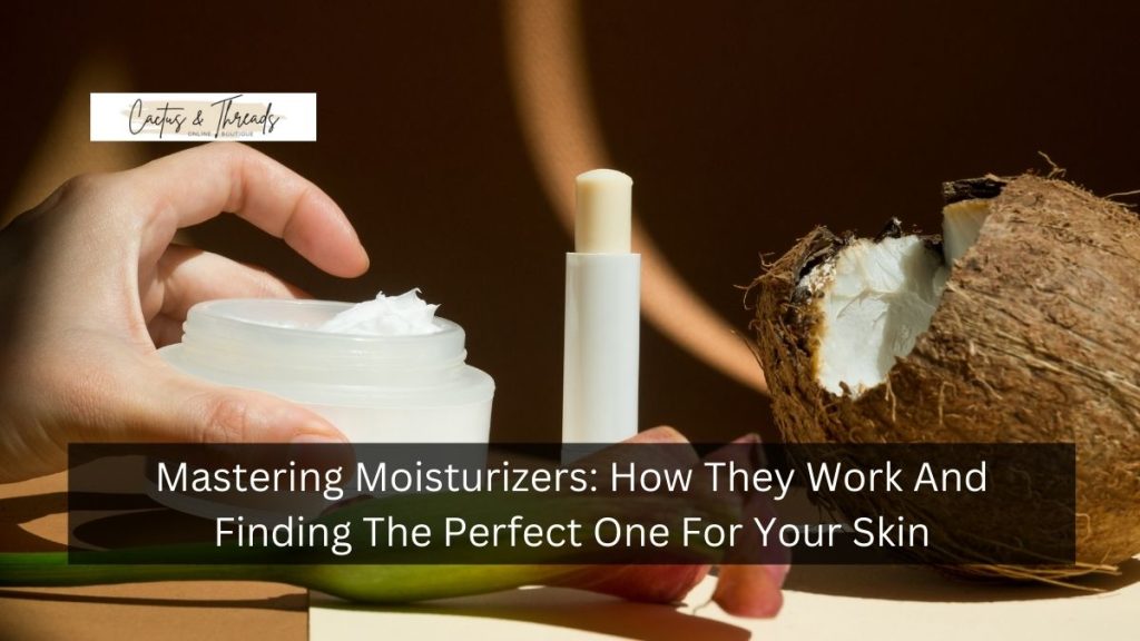 Mastering Moisturizers: How They Work And Finding The Perfect One For Your Skin