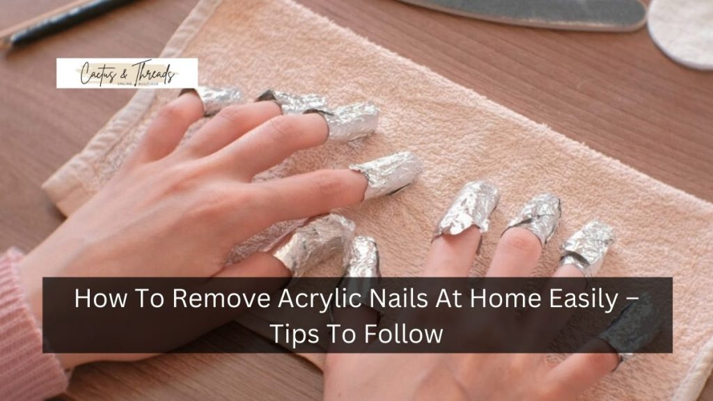 How To Remove Acrylic Nails At Home Easily – Tips To Follow