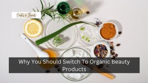 Why You Should Switch To Organic Beauty Products