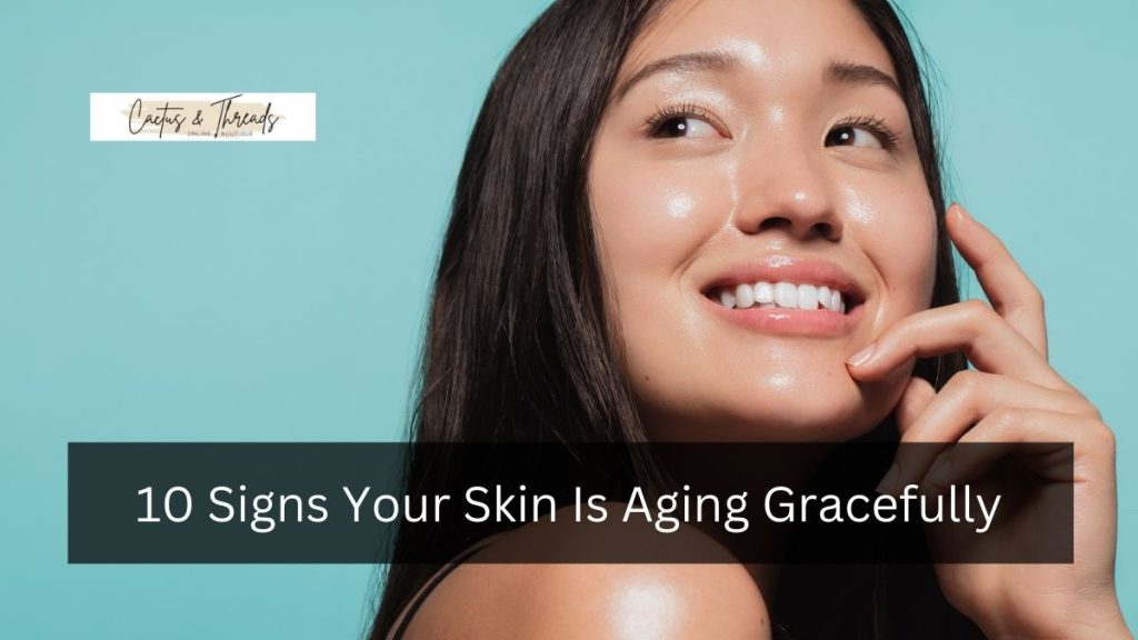 10 Signs Your Skin Is Aging Gracefully