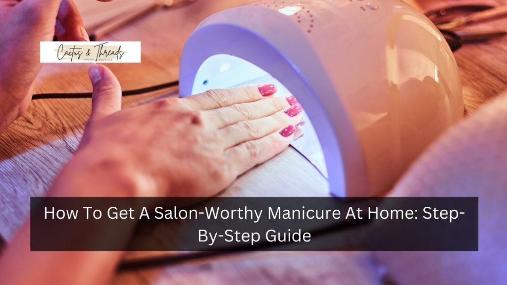 How To Get A Salon-Worthy Manicure At Home: Step-By-Step Guide