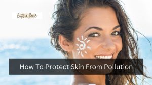 How To Protect Skin From Pollution