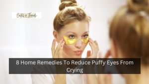 8 Home Remedies To Reduce Puffy Eyes From Crying