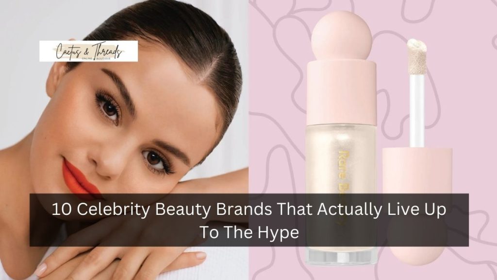 10 Celebrity Beauty Brands That Actually Live Up To The Hype