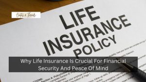 Why Life Insurance Is Crucial For Financial Security And Peace Of Mind