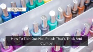 How To Thin Out Nail Polish That’s Thick And Clumpy