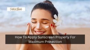 How To Apply Sunscreen Properly For Maximum Protection