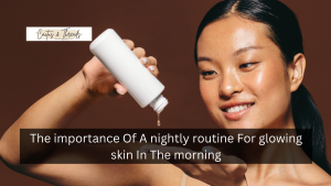 The importance Of A nightly routine For glowing skin In The morning