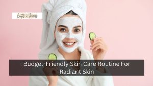 Budget-Friendly Skin Care Routine For Radiant Skin