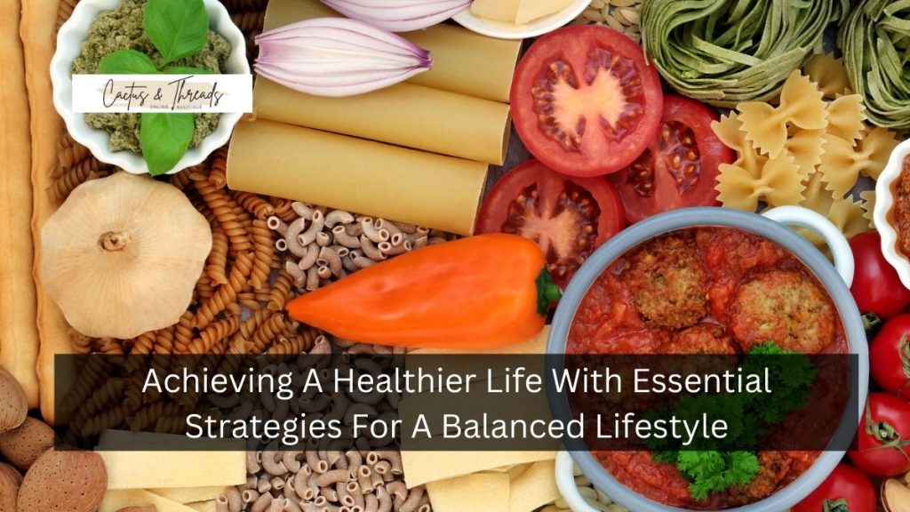 Achieving A Healthier Life With Essential Strategies For A Balanced Lifestyle