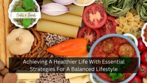 Achieving A Healthier Life With Essential Strategies For A Balanced Lifestyle