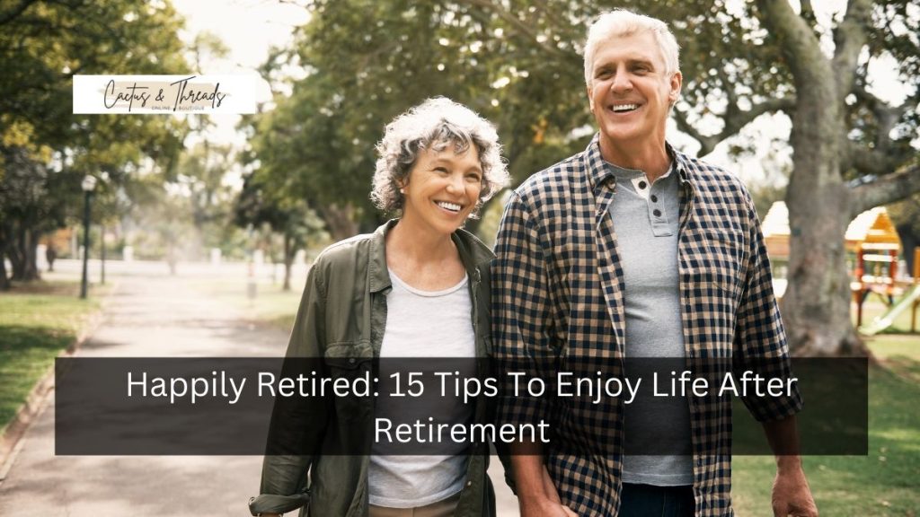 Happily Retired: 15 Tips To Enjoy Life After Retirement