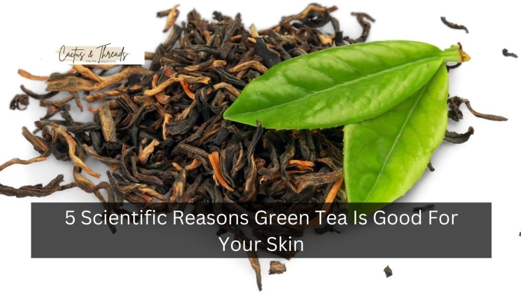 5 Scientific Reasons Green Tea Is Good For Your Skin