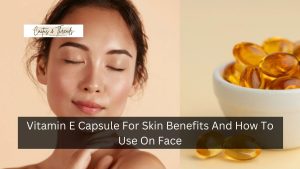 Vitamin E Capsule For Skin Benefits And How To Use On Face