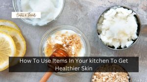 How To Use Items In Your kitchen To Get Healthier Skin