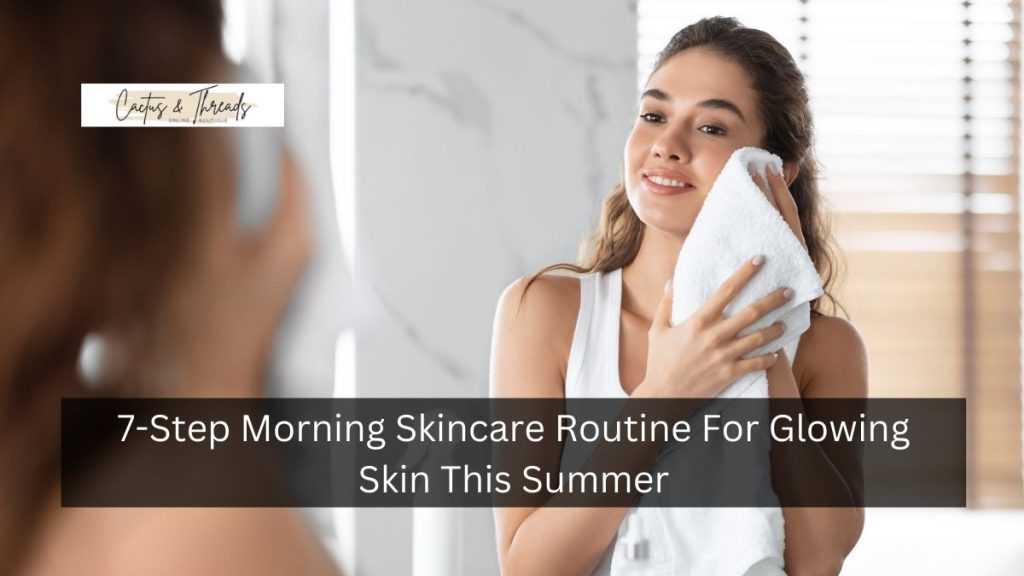 7-Step Morning Skincare Routine For Glowing Skin This Summer