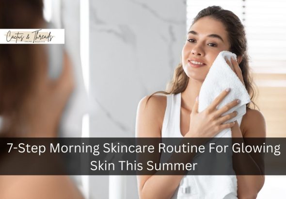 7-Step Morning Skincare Routine For Glowing Skin This Summer