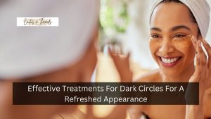 Effective Treatments For Dark Circles For A Refreshed Appearance