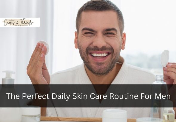 The Perfect Daily Skin Care Routine For Men