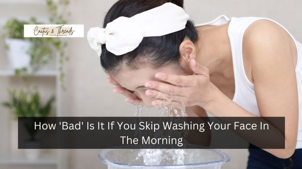 How 'Bad' Is It If You Skip Washing Your Face In The Morning